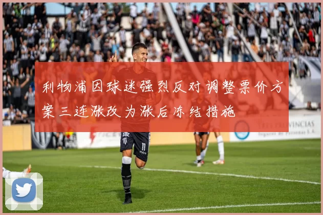 利物浦因球迷强烈反对调整票价方案三连涨改为涨后冻结措施