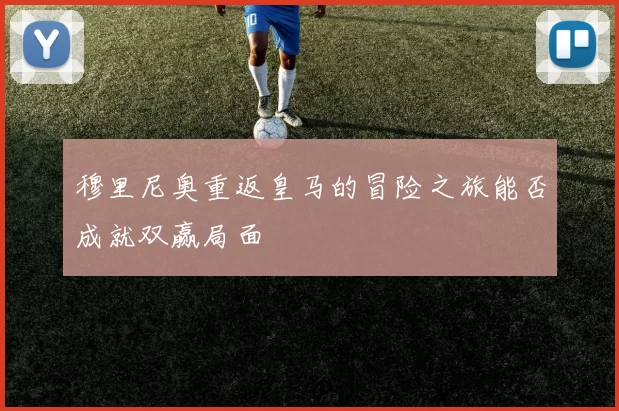 穆里尼奥重返皇马的冒险之旅能否成就双赢局面