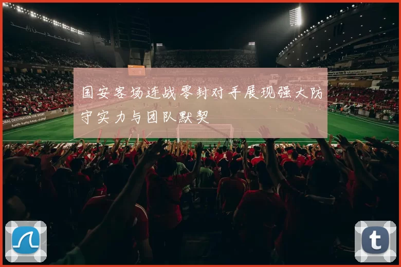 国安客场连战零封对手展现强大防守实力与团队默契