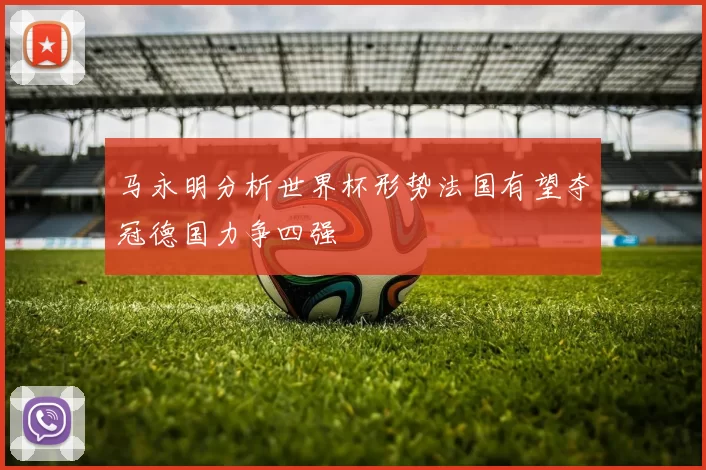 马永明分析世界杯形势法国有望夺冠德国力争四强