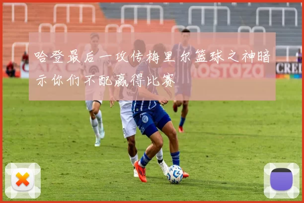 哈登最后一攻传梅里尔篮球之神暗示你们不配赢得比赛