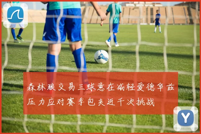 森林狼交易三球意在减轻爱德华兹压力应对赛季包夹近千次挑战