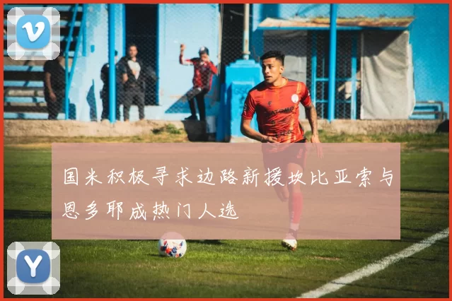 国米积极寻求边路新援坎比亚索与恩多耶成热门人选