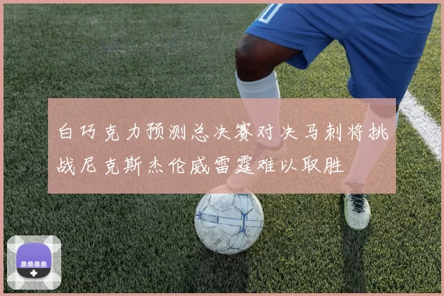 白巧克力预测总决赛对决马刺将挑战尼克斯杰伦威雷霆难以取胜